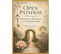 An Open Pathway to a Journey Into Healing Mantras and Affirmations: Words of Wisdom, Reflection & Transformation for the Healing Journey