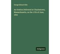 An Oration Delivered at Charlestown, Massachusetts, on the 17th of June, 1841