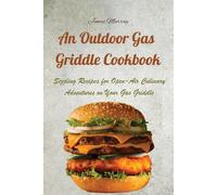 An Outdoor Gas Griddle Cookbook: Sizzling Recipes for Open-Air Culinary Ad...