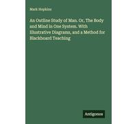 An Outline Study of Man. Or, The Body and Mind in One System. With Illustrative Diagrams, and a Method for Blackboard Teaching