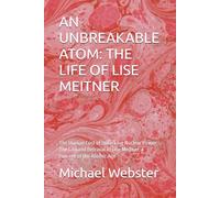 AN UNBREAKABLE ATOM: THE LIFE OF LISE MEITNER: The Human Cost of Unlocking Nuclear Power: The Life and Betrayal of Lise Meitner, a Pioneer of the Atomic Age