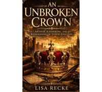 An Unbroken Crown: Arthur, Katherine, and a Reimagining of Tudor England