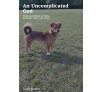 An uncomplicated God: From Alcoholism to Faith, Recovery and Inner Peace