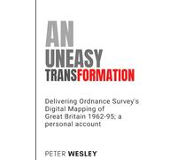AN UNEASY TRANSFORMATION: Delivering Ordnance Survey's Digital Mapping of Great Britain 1962-95; a personal account