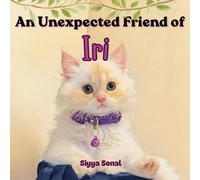 An Unexpected Friend of Iri: A curious kitten’s journey to finding a friend, finding courage and finding her way back home.