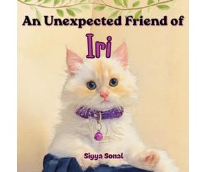 An Unexpected Friend of Iri: A curious kitten’s journey to finding a friend, finding courage and finding her way back home.
