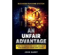 An Unfair Advantage: Business Funding System: Business Funding System: How to Crack the Code and Beat the Banks at Their Own Game: Business Funding ... the Code and Beat the Banks at Their Own Game