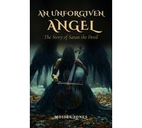 An Unforgiven Angel: The Story of Satan the Devil
