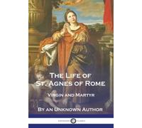 An Unknown Author The Life of St. Agnes of Rome (Tascabile)