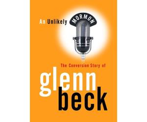 AN UNLIKELY MORMON - The Conversion Story of Glenn Beck
