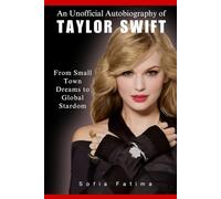 An Unofficial Autobiography of Taylor Swift: From Small Town Dreams to Global Stardom