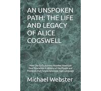 AN UNSPOKEN PATH: THE LIFE AND LEGACY OF ALICE COGSWELL: How One Girl's Journey Founded American Deaf Education: A History of the People and Promises that Forged American Sign Language