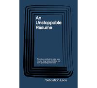 An Unstoppable Resume: The clear method to make your resume stop being invisible and start generating interviews