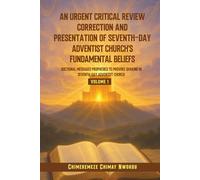 An Urgent Critical Review Correction And Presentation Of Seventh-Day Adventist Church's Fundamental Beliefs: Doctrinal Messages Prophesied To Provoke Shaking In Seventh-Day Adventist Church Volume 1