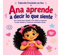 Ana aprende a decir lo que siente: Un cuento para ayudar a los niños a expresar lo que sienten y construir amistades sanas