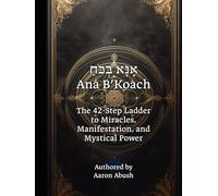 Ana B’Koach: The 42-Step Ladder to Miracles, Manifestation, and Mystical Power