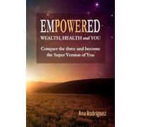 Ana Rodriguez Empowered. Wealth, Health and You. Conquer the Three a (Tascabile)
