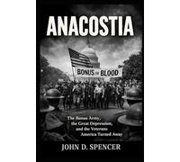 Anacostia: The Bonus Army, the Great Depression, and the Veterans America Turned Away