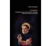 Anagogica. Contributi per una visione filosofica e teologica dell’Intero sub specie aeternitatis