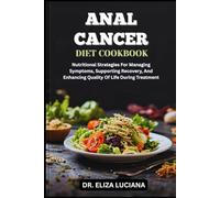 ANAL CANCER DIET COOKBOOK: Nutritional Strategies For Managing Symptoms, Supporting Recovery, And Enhancing Quality Of Life During Treatment