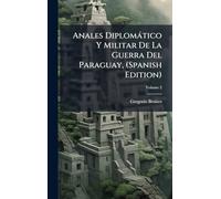 Anales Diplomàtico Y Militar De La Guerra Del Paraguay, (Spanish Edition)