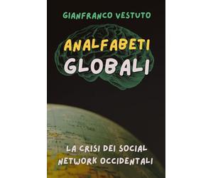 Analfabeti globali: La crisi dei social network occidentali e la comunicazione nell'era del multipolarismo - Canali alternativi e nuove strategie di informazione
