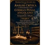 Análise Crítica e Dogmática do Código Penal Angolano - Volume II: Incongruências e Soluções - Causas de Exclusão, Consequências Jurídicas do Crime, Penas e Medidas de Segurança