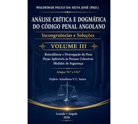 Análise Crítica e Dogmática do Código Penal Angolano - Volume III: Incongruências e Soluções - Reincidência e Prorrogação da Pena, Penas Aplicáveis às Pessoas Colectivas e Medidas de Segurança