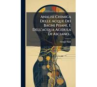Analisi Chimica Delle Acque Dei Bagni Pisani, E Dell'acqua Acidula Di Asciano...