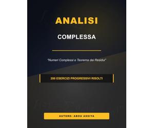 Analisi Complessa: Numeri Complessi e Teorema dei Residui - 200 esercizi progressivi risolti