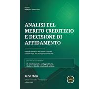 ANALISI DEL MERITO CREDITIZIO E DECISIONE DI AFFIDAMENTO: Manuale operativo per Gestori Corporate, Credit Analyst, Risk Manager e Comitati Fidi