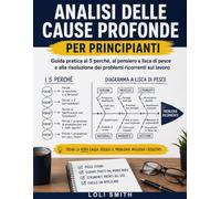 Analisi delle cause profonde per principianti: Guida pratica ai 5 perché, al pensiero a lisca di pesce e alla risoluzione dei problemi ricorrenti sul lavoro