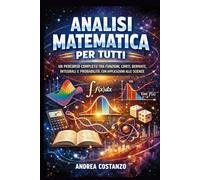Analisi Matematica per Tutti: Un percorso completo tra funzioni, limiti, derivate, integrali e probabilità, con applicazioni alle scienze