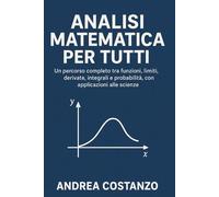 Analisi Matematica per Tutti: Un percorso completo tra funzioni, limiti, derivate, integrali e probabilità, con applicazioni alle scienze