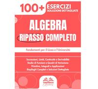 Analisi Ripasso Completo: 100+ Esercizi Progressivi con Soluzioni Dettagliate per Padroneggiare l'Analisi e i suoi Fondamenti per il Liceo e l'Università