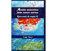 Analisi scientifica della mente onirica: Racconti di sogni II - Luigi Duca -2022