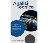 ANALISI TECNICA: La guida completa per comprendere i mercati finanziari e gli indicatori per il trading online. Scopri tutti i segreti sulle tecniche basilari e gli oscillatori.