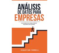 Análisis de datos para empresas: Guía práctica para tomar mejores decisiones