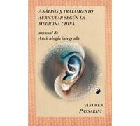 Analisís y tratamiento auricular según la medicina china: Manual de Auriculogia integrada