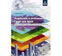 Analizzare e processare i dati con QGIS. Guida con molteplici esempi pratici per creare soluzioni geospaziali