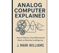 Analog Computer Explained: How It Works: From Mechanical Math to Machine Intelligence