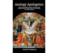 Analogy Apologetics: Reviewing Challenging Catholic Teachings Using Analogies, Reason, Logic, Scripture, and Especially the Attributes of God