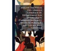 Analyse Des Voeux Des Conseils GÃ(c)nÃ(c)raux De DÃ(c)partement Sur Divers Objets D'administration Et D'utilitÃ(c) Publique, Soit Locale, Soit GÃ(c)nÃ(c)rale