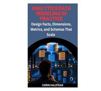 Analytics Data Modeling in Practice: Design Facts, Dimensions, Metrics, and Schemas That Scale