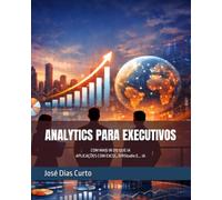 ANALYTICS PARA EXECUTIVOS: COM MAIS IN DO QUE IA - APLICAÇÕES COM EXCEL, R/RStudio E... IA