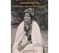 Anandamayi Ma. Come il fiore diffonde la sua fragranza