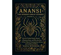 ANANSI: THE SPIDER'S GREAT STORIES: How He Tricked Death, Hosted a Phantom Feast, and Won the Sun-15 New Tales of Cunning from African and Caribbean Folklore