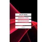 Libri Colin Ward - Anarchia Come Organizzazione