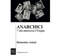 Anarchici. 7 vite attraverso l'utopia - Astuti Domenico