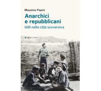 Anarchici e repubblicani. Idilli nella città sovversiva - Papini Massimo